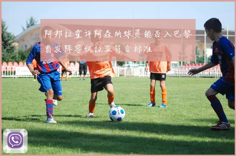阿邦拉霍评阿森纳球员能否入巴黎首发阵容仅拉亚符合标准