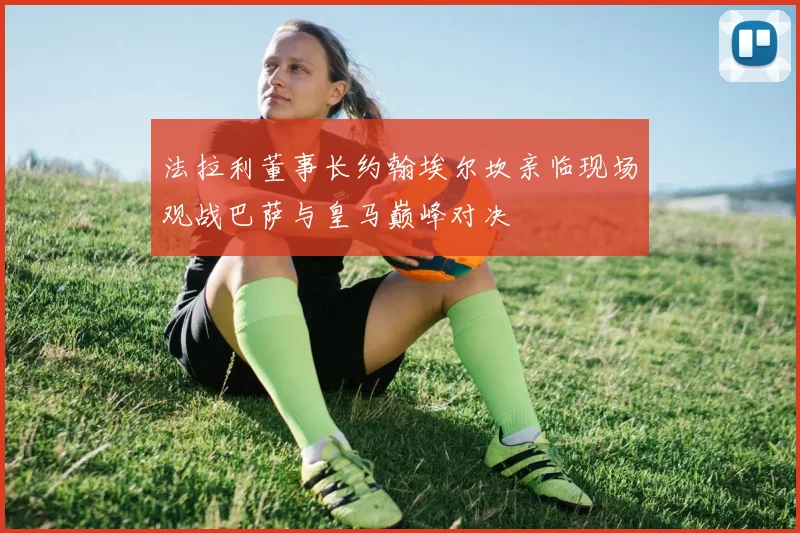 法拉利董事长约翰埃尔坎亲临现场观战巴萨与皇马巅峰对决