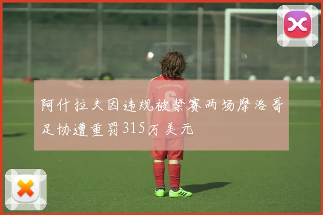 阿什拉夫因违规被禁赛两场摩洛哥足协遭重罚315万美元