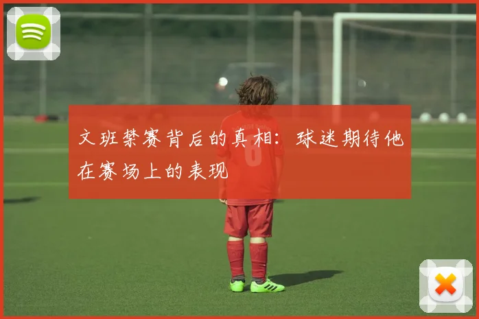 文班禁赛背后的真相：球迷期待他在赛场上的表现