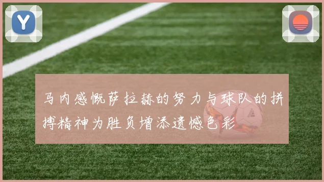 马内感慨萨拉赫的努力与球队的拼搏精神为胜负增添遗憾色彩